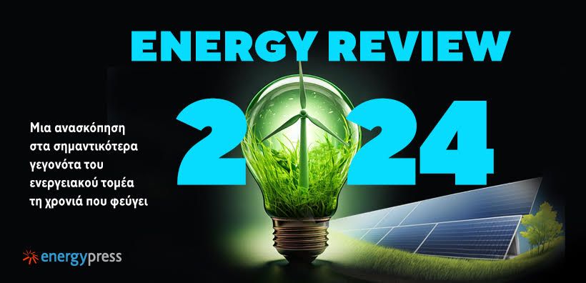 Energy Review 2024: Οι σημαντικότερες εξελίξεις και τάσεις του ενεργειακού τομέα στην Ελλάδα και τον κόσμο τη χρονιά που φεύγει